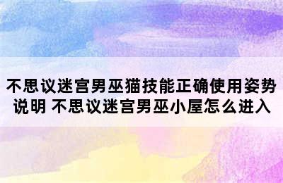 不思议迷宫男巫猫技能正确使用姿势说明 不思议迷宫男巫小屋怎么进入